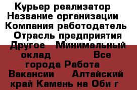Курьер-реализатор › Название организации ­ Компания-работодатель › Отрасль предприятия ­ Другое › Минимальный оклад ­ 20 000 - Все города Работа » Вакансии   . Алтайский край,Камень-на-Оби г.